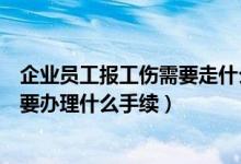 企业员工报工伤需要走什么流程（公司员工发生工伤以后需要办理什么手续）