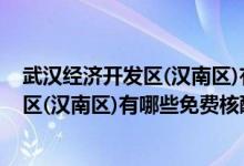 武汉经济开发区(汉南区)有哪些免费核酸检测点？武汉经开区(汉南区)有哪些免费核酸检测点？