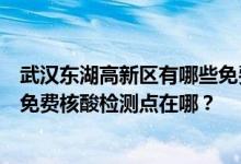 武汉东湖高新区有哪些免费核酸检测站点？武汉东湖高新区免费核酸检测点在哪？