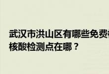 武汉市洪山区有哪些免费核酸检测站点？武汉市洪山区免费核酸检测点在哪？