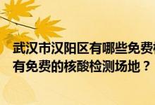 武汉市汉阳区有哪些免费核酸检测站点？武汉市汉阳区哪里有免费的核酸检测场地？