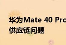 华为Mate 40 Pro旗舰智能手机面临严重的供应链问题