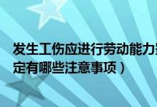 发生工伤应进行劳动能力鉴定吗（发生工伤以后劳动能力鉴定有哪些注意事项）