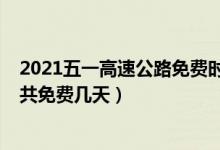 2021五一高速公路免费时间几天（2022年五一高速公路一共免费几天）