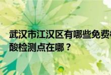 武汉市江汉区有哪些免费核酸检测点？武汉市江汉区免费核酸检测点在哪？