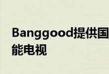 Banggood提供国际32英寸和65英寸小米智能电视