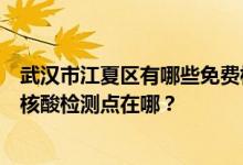 武汉市江夏区有哪些免费核酸检测站点？武汉市江夏区免费核酸检测点在哪？