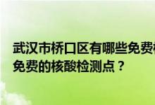 武汉市桥口区有哪些免费核酸检测点？武汉市桥口区哪里有免费的核酸检测点？