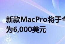 新款MacPro将于今年晚些时候上市销售起价为6,000美元