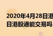 2020年4月28日港股通交易（2022年4月15日港股通能交易吗）