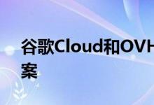 谷歌Cloud和OVHcloud建立欧洲云解决方案