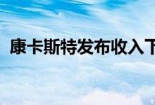 康卡斯特发布收入下滑的季度最佳宽带结果