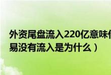 外资尾盘流入220亿意味什么（2022年4月15日外资暂停交易没有流入是为什么）