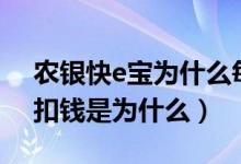 农银快e宝为什么每月扣钱（农银快e宝每月扣钱是为什么）