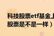 科技股票etf基金上涨排行榜（买ETF基金和股票是不是一样）