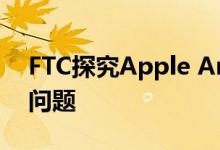 FTC探究Apple Amazon协议中的反托拉斯问题