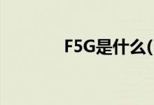 F5G是什么(F5G有什么特点)