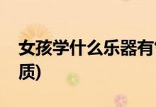 女孩学什么乐器有气质(女孩学哪些乐器有气质)