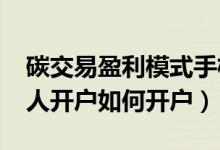 碳交易盈利模式手机开户（2022年碳交易个人开户如何开户）