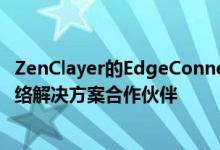 ZenClayer的EdgeConneX全球数据中心范围内企业云和网络解决方案合作伙伴