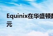 Equinix在华盛顿数据中心扩建上花费2亿美元