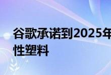 谷歌承诺到2025年在其设备包装中放弃一次性塑料