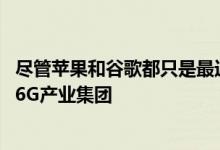 尽管苹果和谷歌都只是最近才发布了5G手机但它们仍加入了6G产业集团