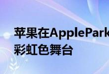 苹果在ApplePark环中间竖起了一个巨大的彩虹色舞台