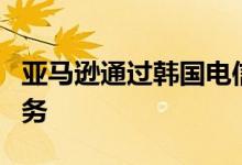 亚马逊通过韩国电信公司SKT进入韩国电子商务