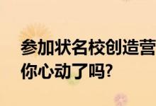 参加状名校创造营·状元考赢48.8万奖学金，你心动了吗?