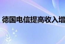 德国电信提高收入增长32％提升2020年指导