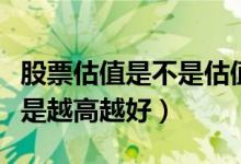 股票估值是不是估值越高越好（股票估值是不是越高越好）