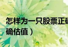 怎样为一只股票正确估值（怎么给一只股票正确估值）