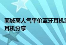 商城高人气平价蓝牙耳机测评，2020五款低延迟真无线蓝牙耳机分享