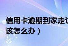 信用卡逾期到家走访（信用卡逾期到家里走访该怎么办）