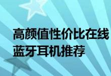 高颜值性价比在线，2020高人气低延迟游戏蓝牙耳机推荐