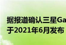 据报道确认三星Galaxy Z Fold 3智能手机将于2021年6月发布