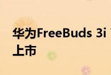 华为FreeBuds 3i TWS耳机的黑色款即将在上市