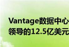 Vantage数据中心筹集了由Digital Colony领导的12.5亿美元资金