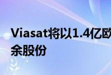 Viasat将以1.4亿欧元收购EBI和KA SAT的剩余股份