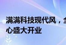 满满科技现代风，全球首家新模式客户服务中心盛大开业