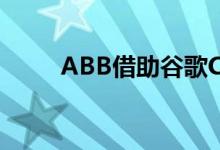 ABB借助谷歌Cloud扩展了云足迹