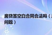 房贷签空白合同合法吗（房贷提前和签的空白合同会不会有问题）