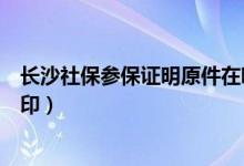 长沙社保参保证明原件在哪打印（长沙社保参保证明如何打印）