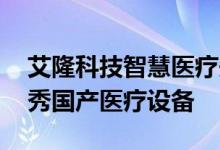 艾隆科技智慧医疗先行者,产品入选第五批优秀国产医疗设备