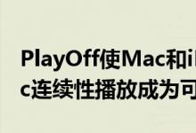 PlayOff使Mac和iPhone之间的AppleMusic连续性播放成为可能