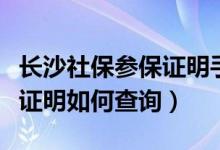 长沙社保参保证明手机怎么查（长沙社保参保证明如何查询）