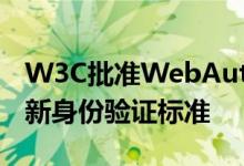 W3C批准WebAuthn这是用于无密码登录的新身份验证标准