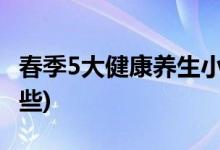 春季5大健康养生小常识(春季养生小常识有哪些)