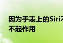 因为手表上的Siri不仅在iPhone超出范围时不起作用